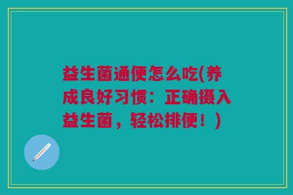 益生菌通便怎么吃(养成良好习惯：正确摄入益生菌，轻松排便！)