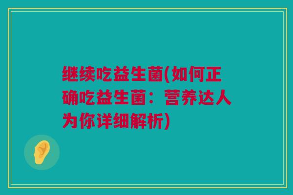 继续吃益生菌(如何正确吃益生菌：营养达人为你详细解析)