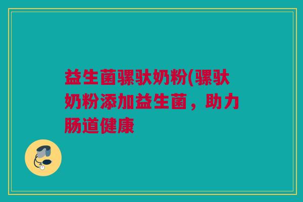 益生菌骡驮奶粉(骡驮奶粉添加益生菌，助力肠道健康