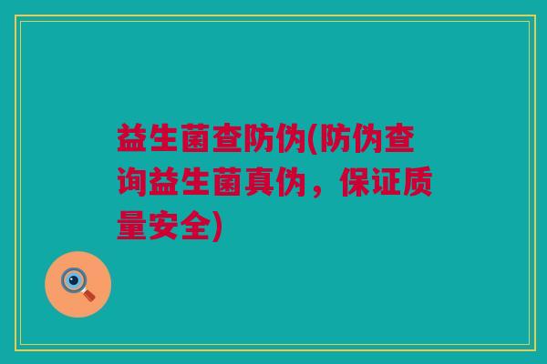 益生菌查防伪(防伪查询益生菌真伪,保证质量安全) 益生菌查防伪(防伪查询益生菌真伪,保证质量安全)