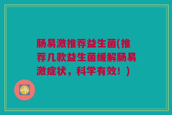 肠易激推荐益生菌(推荐几款益生菌缓解肠易激症状，科学有效！)