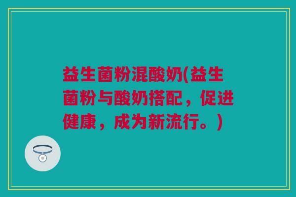 益生菌粉混酸奶(益生菌粉与酸奶搭配，促进健康，成为新流行。)