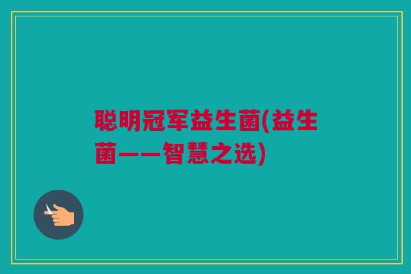 聪明冠军益生菌(益生菌——智慧之选)