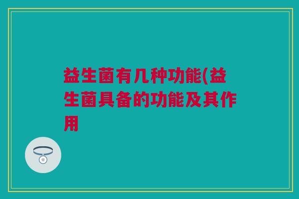 益生菌有几种功能(益生菌具备的功能及其作用