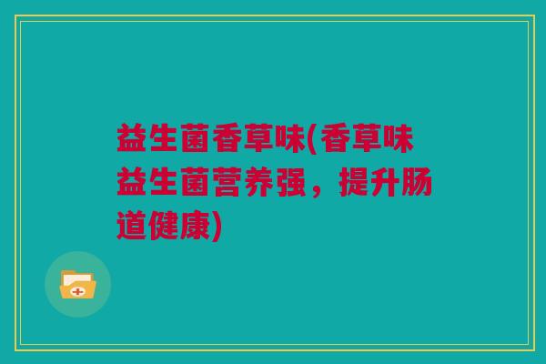 益生菌香草味(香草味益生菌营养强，提升肠道健康)