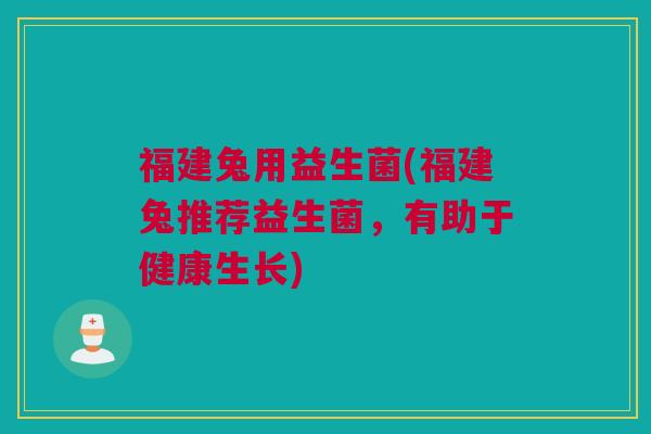 福建兔用益生菌(福建兔推荐益生菌，有助于健康生长)