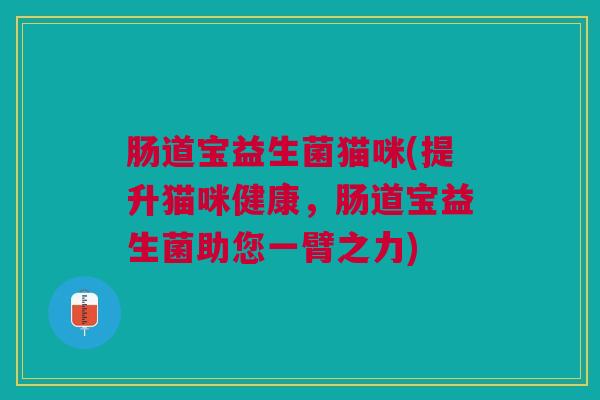 肠道宝益生菌猫咪(提升猫咪健康，肠道宝益生菌助您一臂之力)