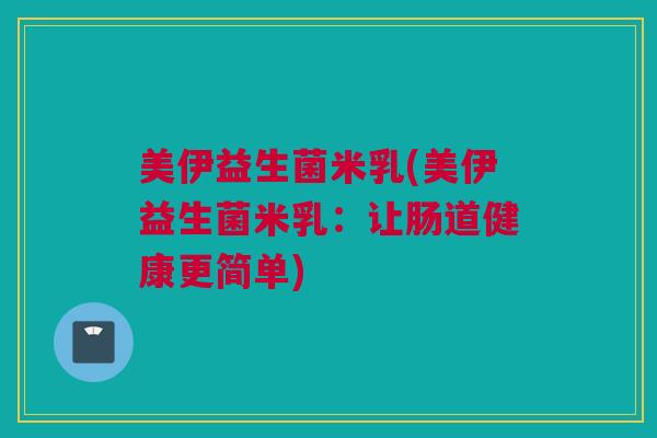 美伊益生菌米乳(美伊益生菌米乳：让肠道健康更简单)