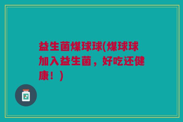 益生菌煤球球(煤球球加入益生菌，好吃还健康！)