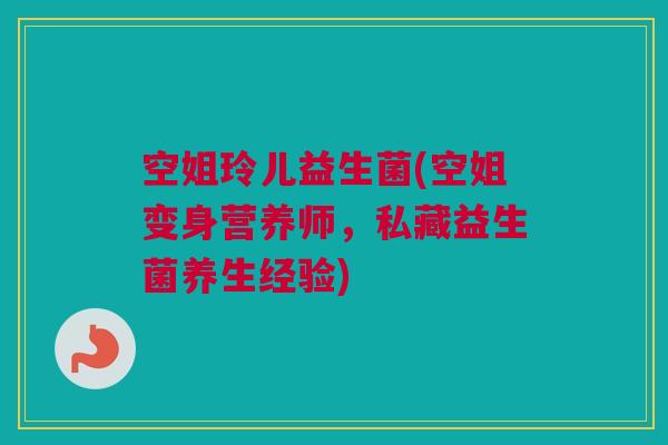 空姐玲儿益生菌(空姐变身营养师，私藏益生菌养生经验)