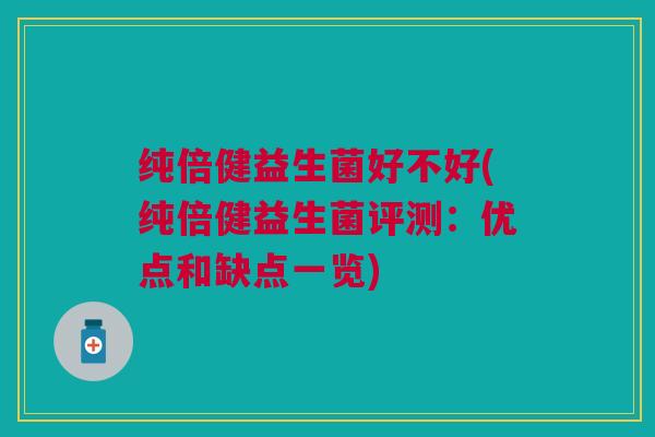 纯倍健益生菌好不好(纯倍健益生菌评测：优点和缺点一览)