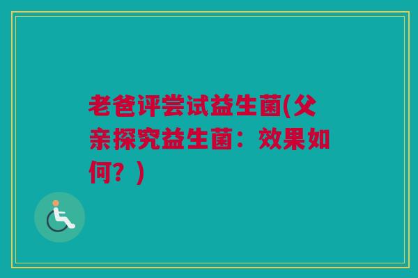 老爸评尝试益生菌(父亲探究益生菌：效果如何？)