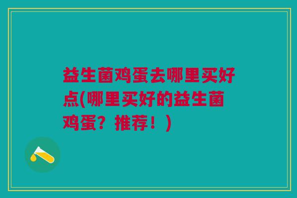 益生菌鸡蛋去哪里买好点(哪里买好的益生菌鸡蛋？推荐！)