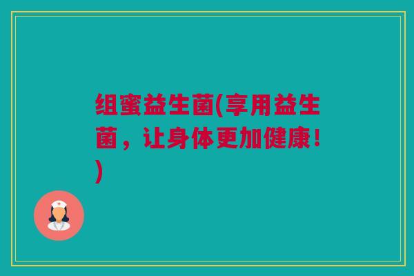 组蜜益生菌(享用益生菌，让身体更加健康！)