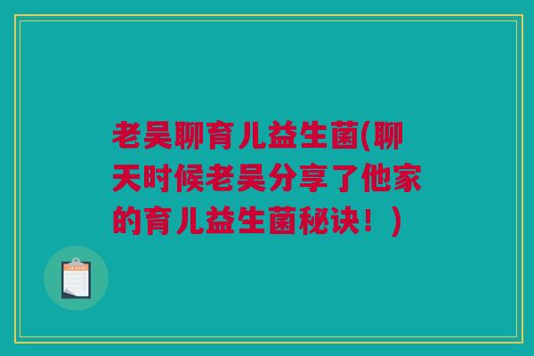 老吴聊育儿益生菌(聊天时候老吴分享了他家的育儿益生菌秘诀！)