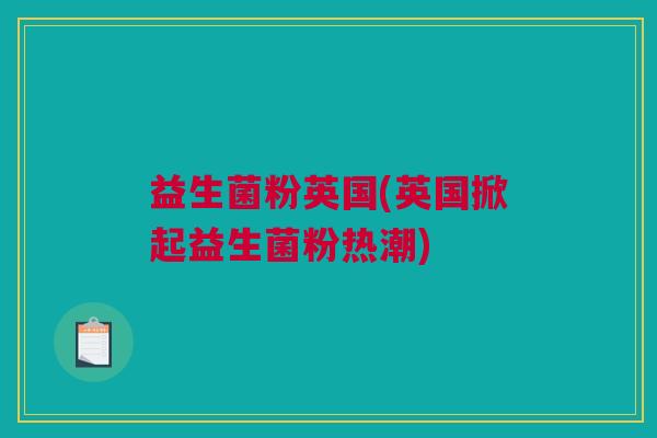 益生菌粉英国(英国掀起益生菌粉热潮)