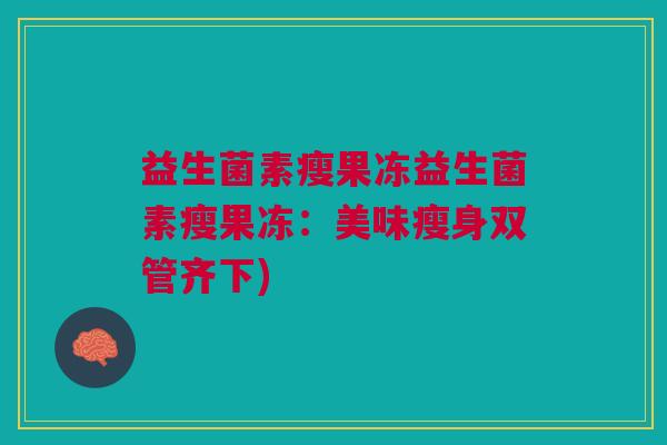 益生菌素瘦果冻益生菌素瘦果冻：美味瘦身双管齐下)