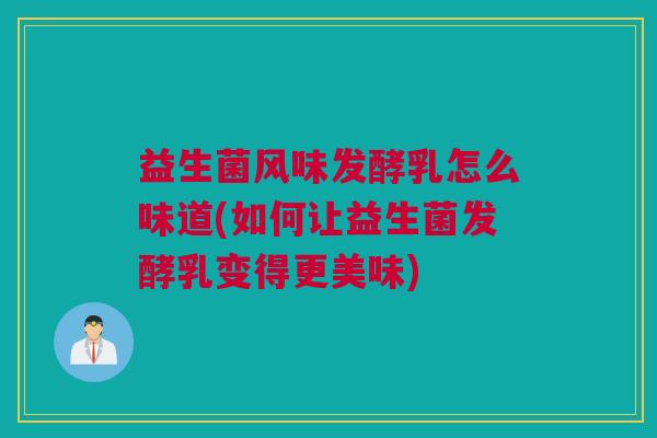 益生菌风味发酵乳怎么味道(如何让益生菌发酵乳变得更美味)