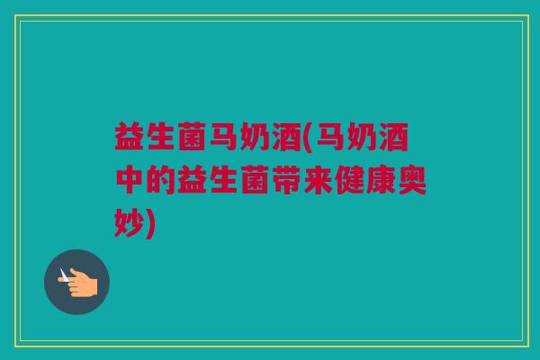 益生菌马奶酒(马奶酒中的益生菌带来健康奥妙)