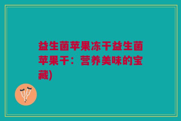 益生菌苹果冻干益生菌苹果干：营养美味的宝藏)