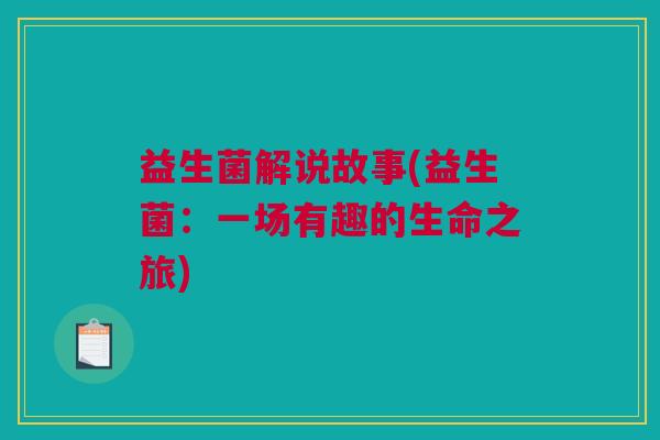 益生菌解说故事(益生菌：一场有趣的生命之旅)