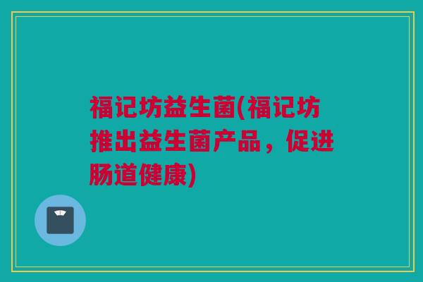 福记坊益生菌(福记坊推出益生菌产品，促进肠道健康)
