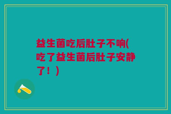 益生菌吃后肚子不响(吃了益生菌后肚子安静了！)