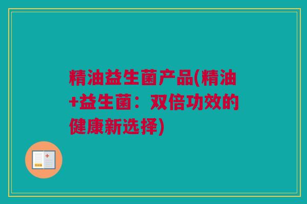 精油益生菌产品(精油+益生菌：双倍功效的健康新选择)