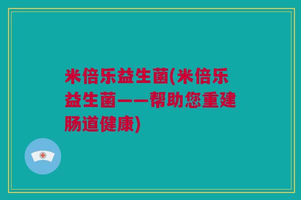 米倍乐益生菌(米倍乐益生菌——帮助您重建肠道健康)