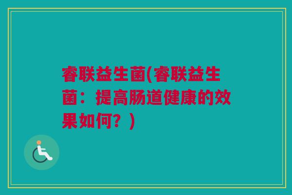 睿联益生菌(睿联益生菌：提高肠道健康的效果如何？)