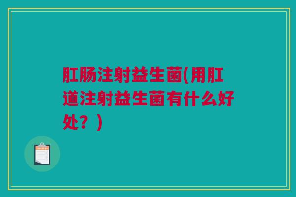 肛肠注射益生菌(用肛道注射益生菌有什么好处？)