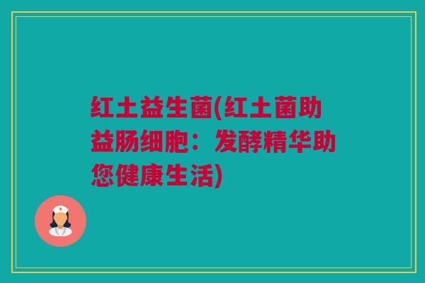 红土益生菌(红土菌助益肠细胞：发酵精华助您健康生活)