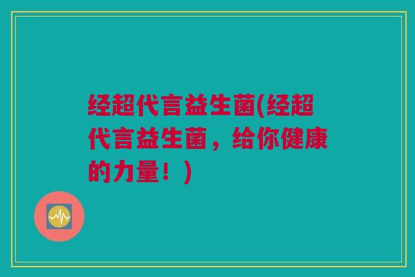 经超代言益生菌(经超代言益生菌，给你健康的力量！)