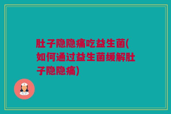 肚子隐隐痛吃益生菌(如何通过益生菌缓解肚子隐隐痛)