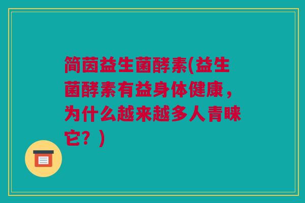简茵益生菌酵素(益生菌酵素有益身体健康，为什么越来越多人青睐它？)