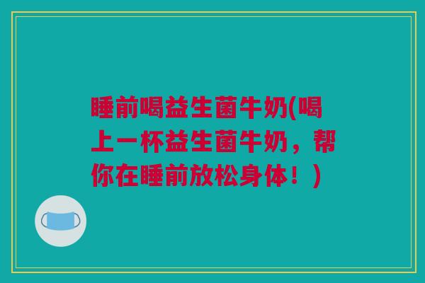 睡前喝益生菌牛奶(喝上一杯益生菌牛奶，帮你在睡前放松身体！)