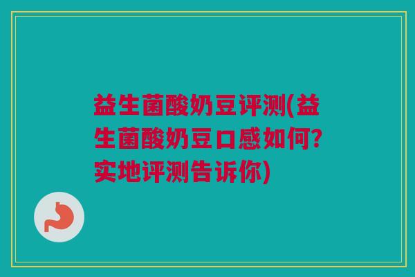 益生菌酸奶豆评测(益生菌酸奶豆口感如何？实地评测告诉你)