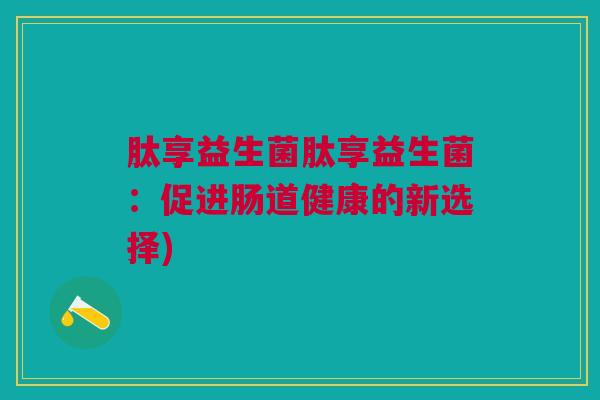 肽享益生菌肽享益生菌：促进肠道健康的新选择)