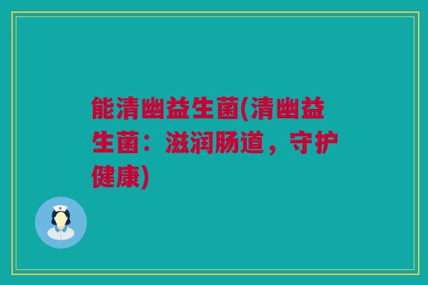 能清幽益生菌(清幽益生菌：滋润肠道，守护健康)