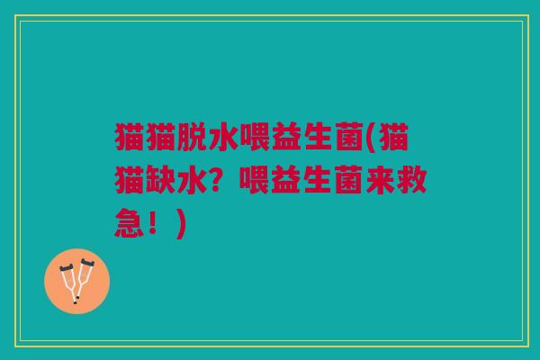 猫猫脱水喂益生菌(猫猫缺水？喂益生菌来救急！)