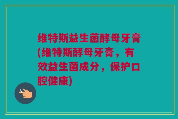 维特斯益生菌酵母牙膏(维特斯酵母牙膏，有效益生菌成分，保护口腔健康)