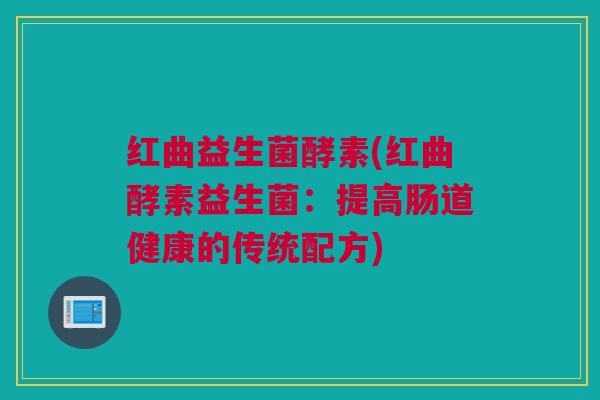 红曲益生菌酵素(红曲酵素益生菌：提高肠道健康的传统配方)