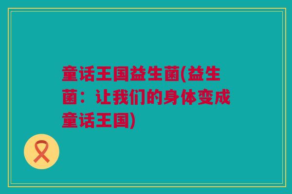 童话王国益生菌(益生菌：让我们的身体变成童话王国)