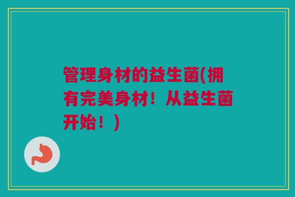 管理身材的益生菌(拥有完美身材！从益生菌开始！)