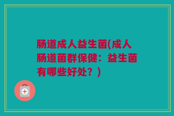 肠道成人益生菌(成人肠道菌群保健：益生菌有哪些好处？)