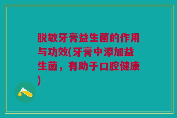 脱敏牙膏益生菌的作用与功效(牙膏中添加益生菌，有助于口腔健康)