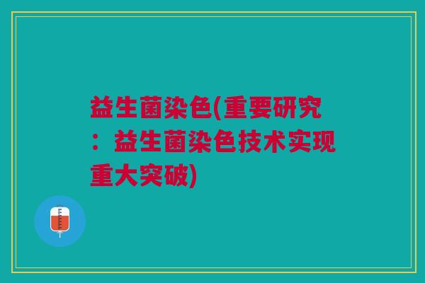 益生菌染色(重要研究：益生菌染色技术实现重大突破)