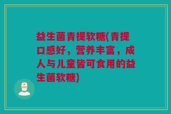 益生菌青提软糖(青提口感好，营养丰富，成人与儿童皆可食用的益生菌软糖)