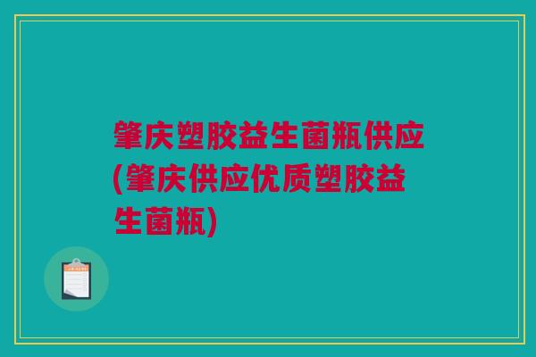肇庆塑胶益生菌瓶供应(肇庆供应优质塑胶益生菌瓶)