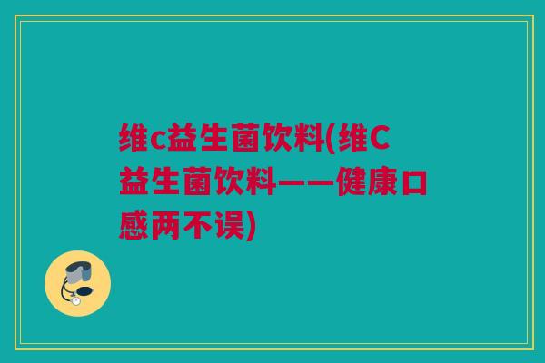 维c益生菌饮料(维C益生菌饮料——健康口感两不误)